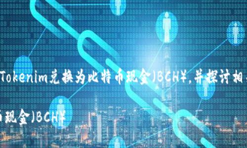 在这里，我将为您详细介绍如何将Tokenim兑换为比特币现金（BCH），并探讨相关的问题。以下是您所要求的结构。

如何将Tokenim成功兑换为比特币现金（BCH）