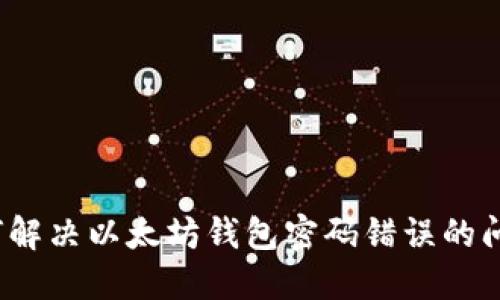 如何解决以太坊钱包密码错误的问题？