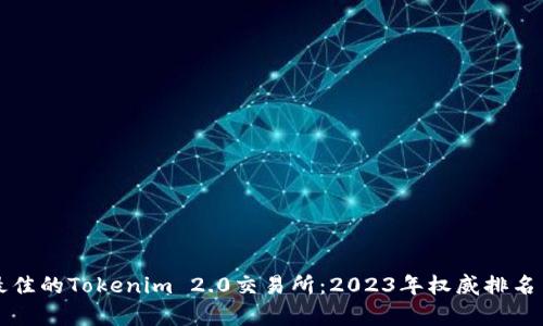 如何选择最佳的Tokenim 2.0交易所：2023年权威排名与深度分析