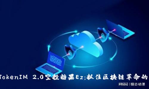 探索TokenIM 2.0空投糖果Ez：抓住区块链革命的机会！
