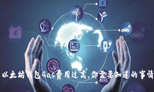 以太坊钱包Gas费用过高，你需要知道的事情