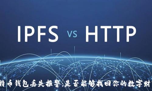   
比特币钱包丢失报警：是否能够找回你的数字财富？