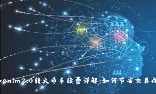 Tokenim2.0转火币手续费详解：如何节省交易成本