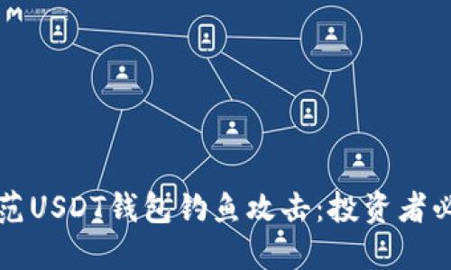 如何识别和防范USDT钱包钓鱼攻击：投资者必看的安全指南