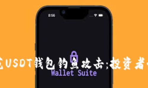 如何识别和防范USDT钱包钓鱼攻击：投资者必看的安全指南