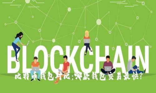 比特币钱包对比：哪款钱包交易最快?