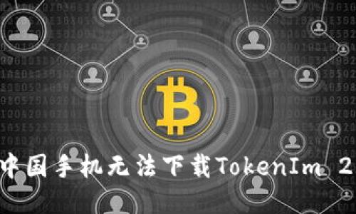 为什么中国手机无法下载TokenIm 2.0钱包？