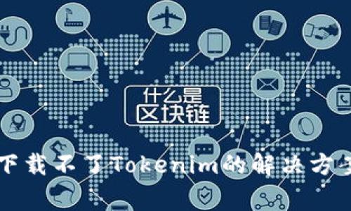 ### 苹果手机下载不了Tokenim的解决方案与常见问题解析