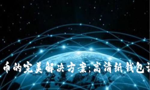  安全存储比特币的完美解决方案：高清纸钱包设计与使用指南