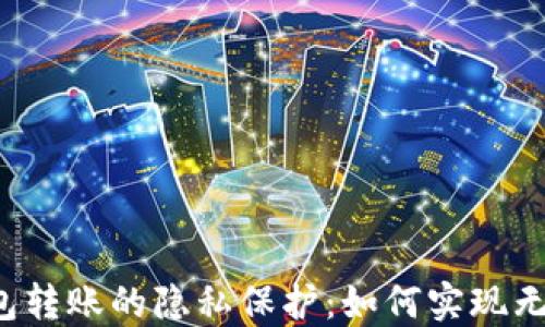 
以太坊钱包转账的隐私保护：如何实现无记录转账？