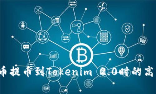 如何解决火币提币到Tokenim 2.0时的高额费用问题？