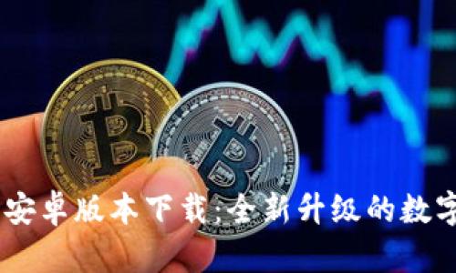 Tokenim 2.0 安卓版本下载：全新升级的数字资产管理体验