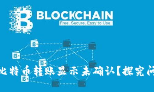 : 为什么你的比特币转账显示未确认？探究问题与解决措施