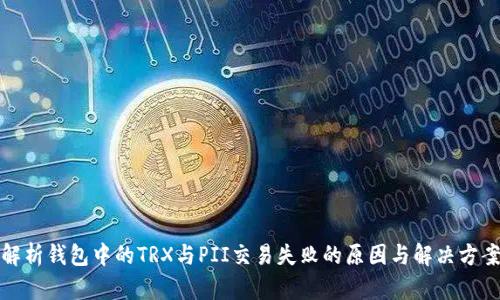解析钱包中的TRX与PII交易失败的原因与解决方案