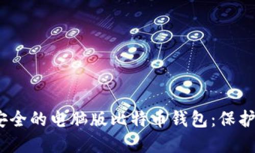 bialioti选择安全的电脑版比特币钱包：保护你的数字资产
