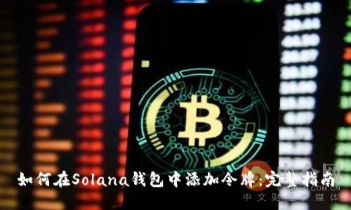 如何在Solana钱包中添加令牌：完整指南