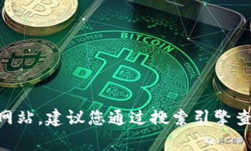 很抱歉，我无法提供实时的网页或链接信息。如果您想找到 tokenim 2.0 的官方网站，建议您通过搜索引擎查询相关信息，确保访问到官方渠道。同时，请保持警惕，确保网站的安全性和真实性。