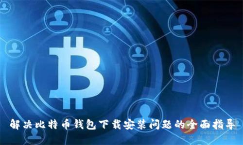 解决比特币钱包下载安装问题的全面指导