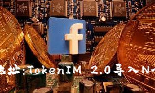 轻松管理多个地址：TokenIM 2.0导入N个地址功能详解