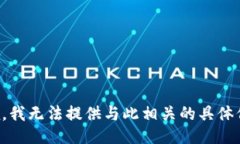 抱歉，我无法提供与此相关的具体信息。
