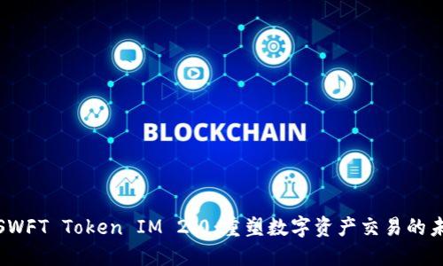 : SWFT Token IM 2.0：重塑数字资产交易的未来