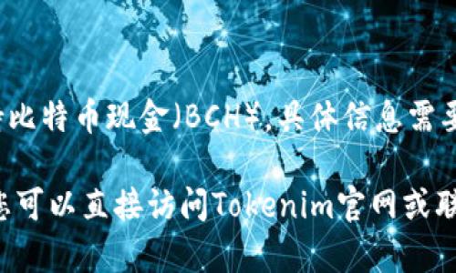 Tokenim 是一个数字资产交易平台，提供多种加密货币的交易服务。关于是否支持比特币现金（BCH），具体信息需要查看Tokenim的官方公告或交易对列表，因为不同的平台支持的币种会有所不同。

通常情况下，支持比特币的交易平台也会支持BCH，但这并非绝对。为了确保准确，您可以直接访问Tokenim官网或联系他们的客服以获取最新、最准确的信息。