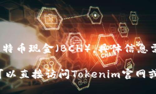 Tokenim 是一个数字资产交易平台，提供多种加密货币的交易服务。关于是否支持比特币现金（BCH），具体信息需要查看Tokenim的官方公告或交易对列表，因为不同的平台支持的币种会有所不同。

通常情况下，支持比特币的交易平台也会支持BCH，但这并非绝对。为了确保准确，您可以直接访问Tokenim官网或联系他们的客服以获取最新、最准确的信息。