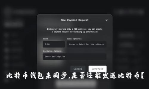 比特币钱包未同步，是否还能发送比特币？