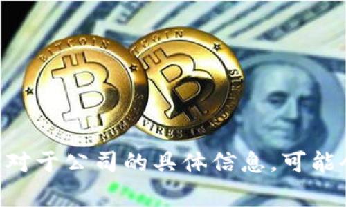 Tokenim 是由 Tokenim Technology Inc. 研发和运营的一款去中心化的金融平台，专注于提供数字资产相关的服务。不过，对于公司的具体信息，可能会因时间而有所变化。建议查阅最新的官方网站或其相关公告获取最新信息。如需进一步的帮助，请提供更多信息或具体问题。