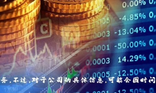 Tokenim 是由 Tokenim Technology Inc. 研发和运营的一款去中心化的金融平台，专注于提供数字资产相关的服务。不过，对于公司的具体信息，可能会因时间而有所变化。建议查阅最新的官方网站或其相关公告获取最新信息。如需进一步的帮助，请提供更多信息或具体问题。