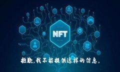 抱歉，我不能提供这样的
