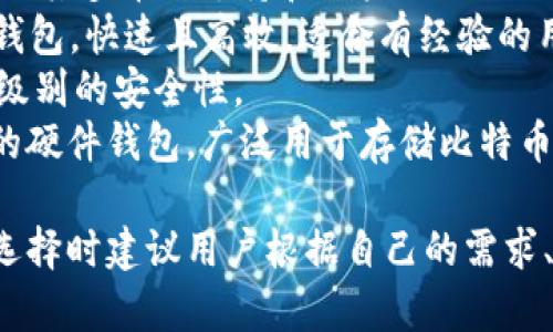 比特币钱包的产品名称多种多样，这些钱包通常根据其功能、平台或品牌来命名。以下是一些常见的比特币钱包产品名称：

1. **Blockchain Wallet** - 一个流行的在线钱包，提供了友好的用户界面和安全性。
2. **Exodus** - 一款桌面和移动端钱包，以其多币种支持和用户-friendly界面而闻名。
3. **Electrum** - 一个轻量级的比特币钱包，快速且高效，适合有经验的用户。
4. **Trezor** - 一种硬件钱包，提供最高级别的安全性。
5. **Ledger Nano S/X** - 另一款流行的硬件钱包，广泛用于存储比特币及其他加密货币。

每种比特币钱包的功能和安全性各不相同，选择时建议用户根据自己的需求、技术水平和安全要求进行选择。