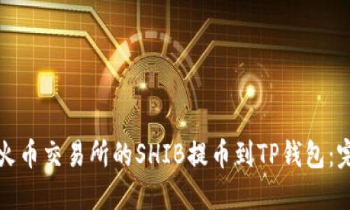 如何将火币交易所的SHIB提币到TP钱包：完整指南