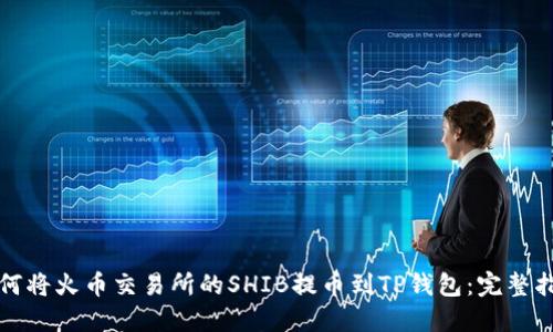 如何将火币交易所的SHIB提币到TP钱包：完整指南