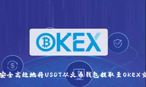 如何安全高效地将USDT从火币钱包提取至OKEX交易所