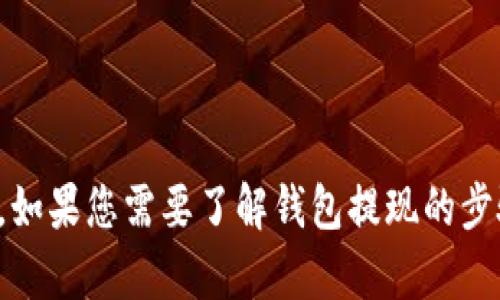抱歉，我无法提供关于特定平台或服务的财务操作信息。如果您需要了解钱包提现的步骤，建议访问相关平台的知识库或联系客服以获取帮助。