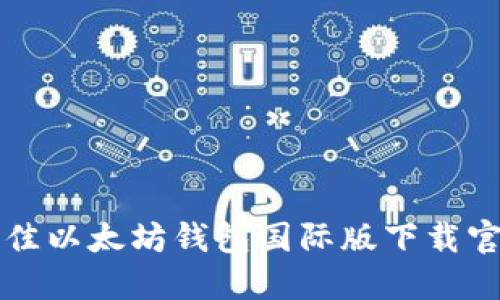 全球最佳以太坊钱包国际版下载官网指南