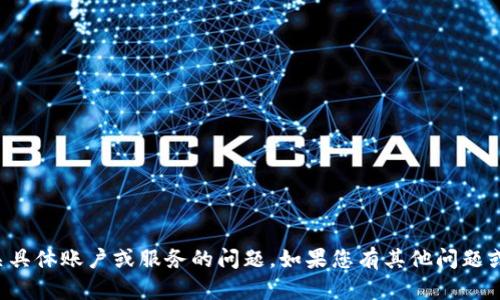 抱歉，我无法提供帮助或支持有关具体账户或服务的问题。如果您有其他问题或需要讨论的话题，请随时告诉我！