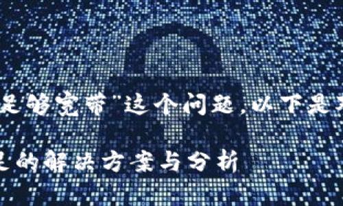 关于“tokenim2.0显示没有足够宽带”这个问题，以下是对其的详细分析与解决方案。

### Tokenim2.0宽带不足的解决方案与分析