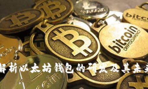 「全面解析以太坊钱包的研发及其未来发展」