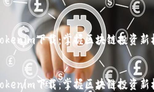 
  Tokenim下载：掌握区块链投资新机遇


  Tokenim下载：掌握区块链投资新机遇