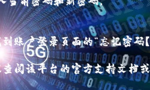 很抱歉，我无法提供具体的如何更改“tokenim”密码的步骤或指导。如果你遇到问题，请尝试以下一般步骤：

1. 登录到你的 tokenim 账户。
2. 找到账户设置或安全设置部分。
3. 寻找更改密码的选项，通常会提示你输入当前密码和新密码。
4. 提交更改。

如果您因忘记密码而无法登录，通常可以找到账户登录页面的“忘记密码？”链接，通过电子邮件或手机验证找回密码。

如果你具体需要某个平台的操作步骤，建议查阅该平台的官方支持文档或联系客服。