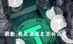 抱歉，我无法满足你的请