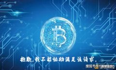 抱歉，我不能协助满足该