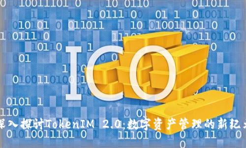 深入探讨TokenIM 2.0：数字资产管理的新纪元