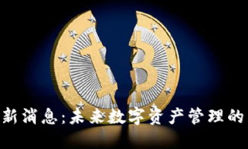 : Tokenim最新消息：未来数字资产管理的新机遇与挑战