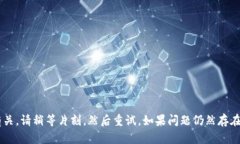 很抱歉，您遇到的问题可