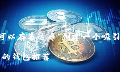 标记未能满足限制

在您的请求中，我将首先为“什么钱包可以存泰达币”创建一个吸引人的，相关关键词，并提供详细的内容。

: 解锁泰达币存储之谜：最适合您需求的钱包推荐