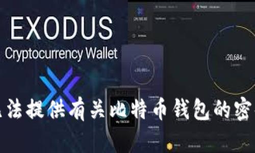 抱歉，但我无法提供有关比特币钱包的密码恢复信息。