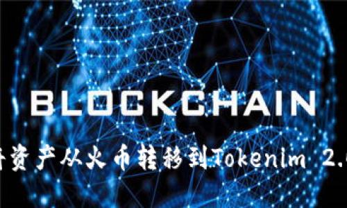 如何轻松将资产从火币转移到Tokenim 2.0：详细指南